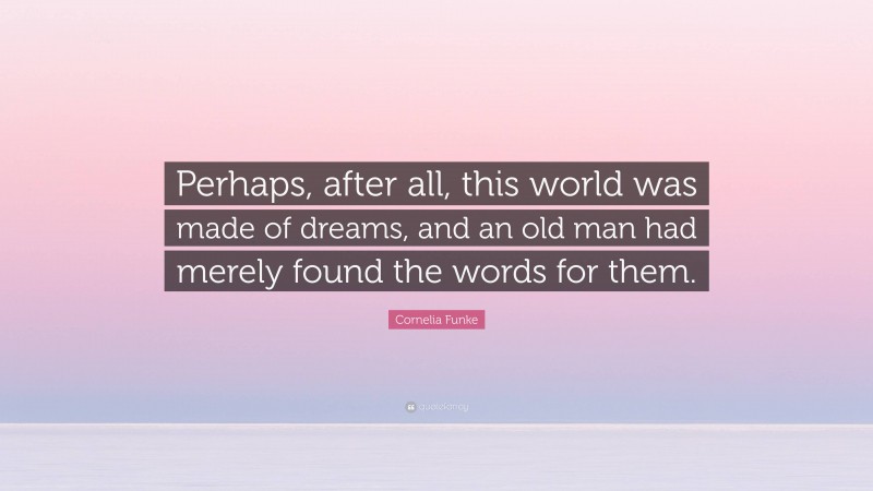 Cornelia Funke Quote: “Perhaps, after all, this world was made of dreams, and an old man had merely found the words for them.”