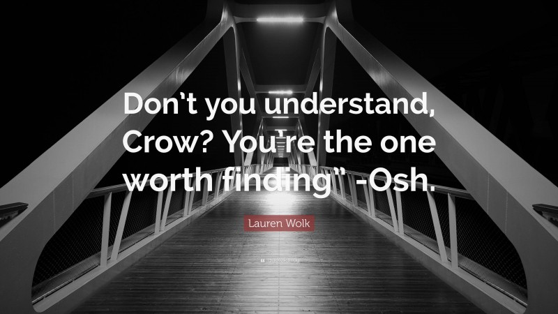 Lauren Wolk Quote: “Don’t you understand, Crow? You’re the one worth finding” -Osh.”