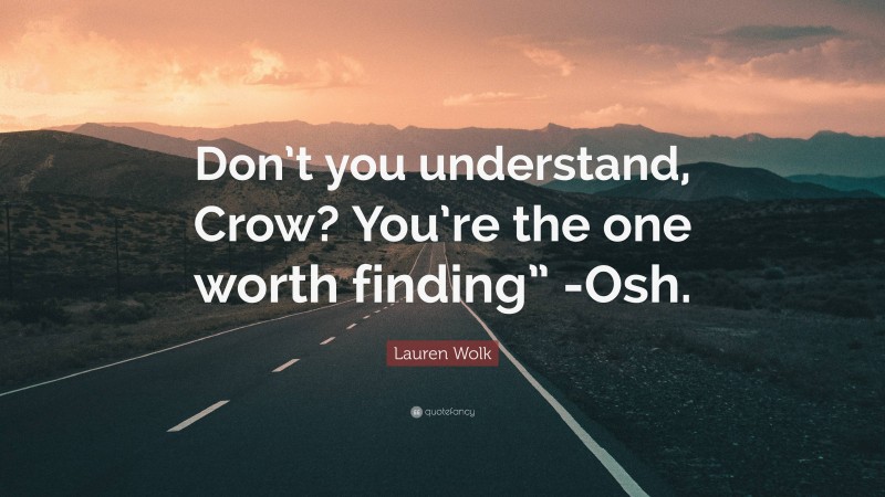 Lauren Wolk Quote: “Don’t you understand, Crow? You’re the one worth finding” -Osh.”