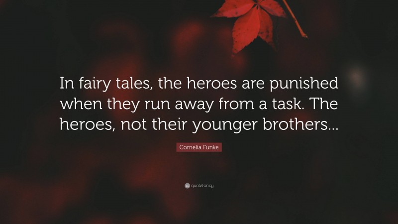 Cornelia Funke Quote: “In fairy tales, the heroes are punished when they run away from a task. The heroes, not their younger brothers...”