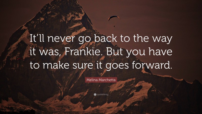 Melina Marchetta Quote: “It’ll never go back to the way it was, Frankie. But you have to make sure it goes forward.”