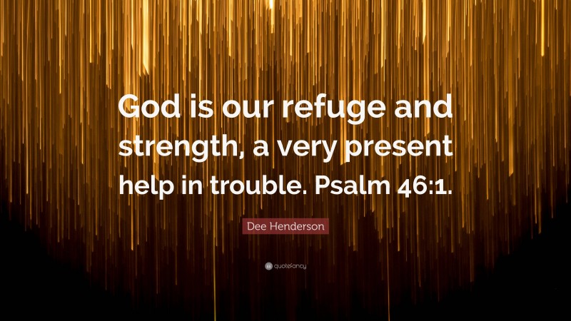 Dee Henderson Quote: “God is our refuge and strength, a very present help in trouble. Psalm 46:1.”