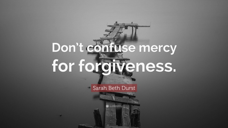 Sarah Beth Durst Quote: “Don’t confuse mercy for forgiveness.”