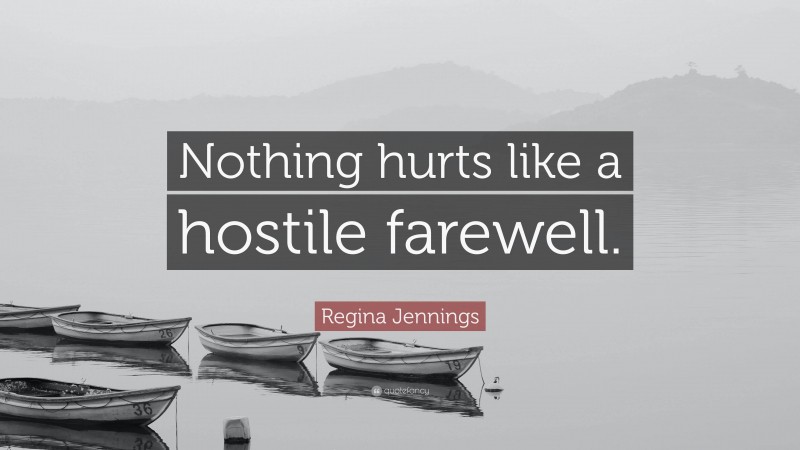 Regina Jennings Quote: “Nothing hurts like a hostile farewell.”