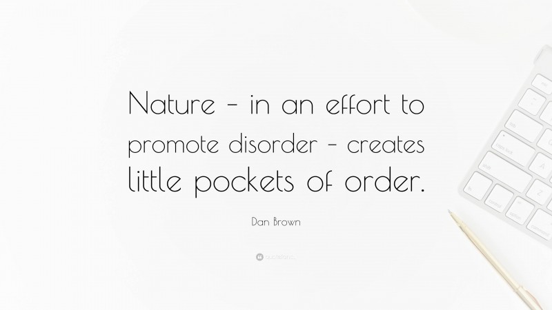 Dan Brown Quote: “Nature – in an effort to promote disorder – creates little pockets of order.”