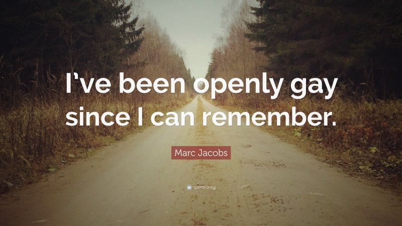 Marc Jacobs Quote: “I’ve been openly gay since I can remember.”