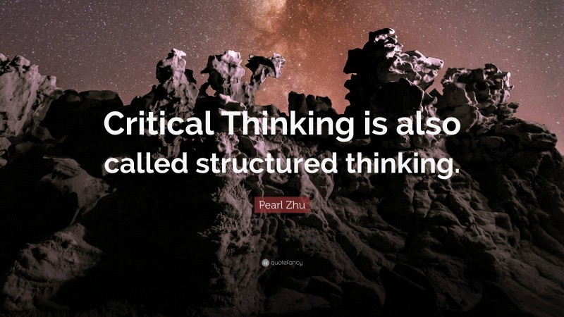 Pearl Zhu Quote: “Critical Thinking is also called structured thinking.”