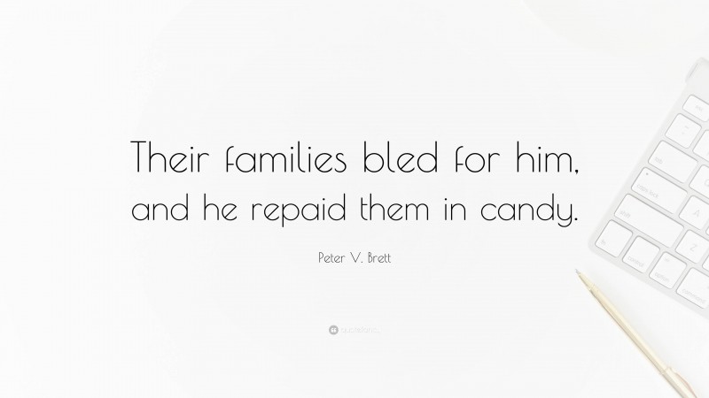 Peter V. Brett Quote: “Their families bled for him, and he repaid them in candy.”