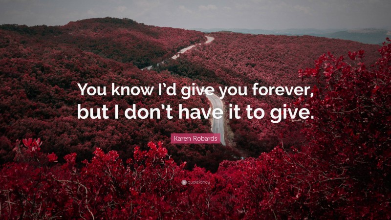 Karen Robards Quote: “You know I’d give you forever, but I don’t have it to give.”