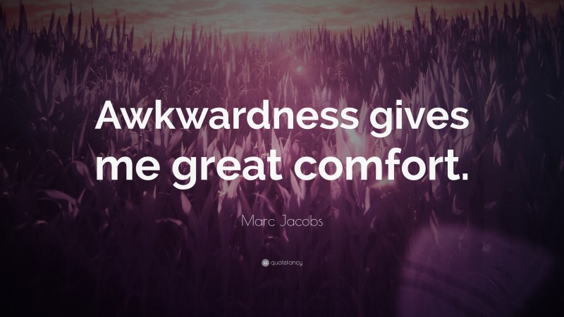 Marc Jacobs Quote: “Awkwardness gives me great comfort.”