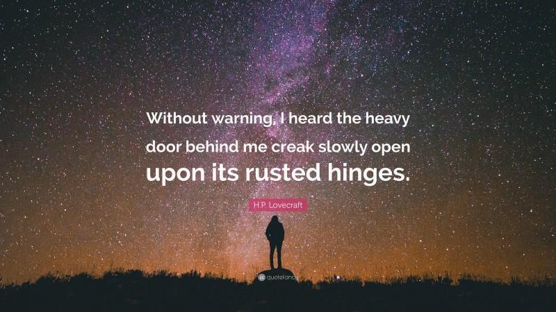 H.P. Lovecraft Quote: “Without warning, I heard the heavy door behind me creak slowly open upon its rusted hinges.”