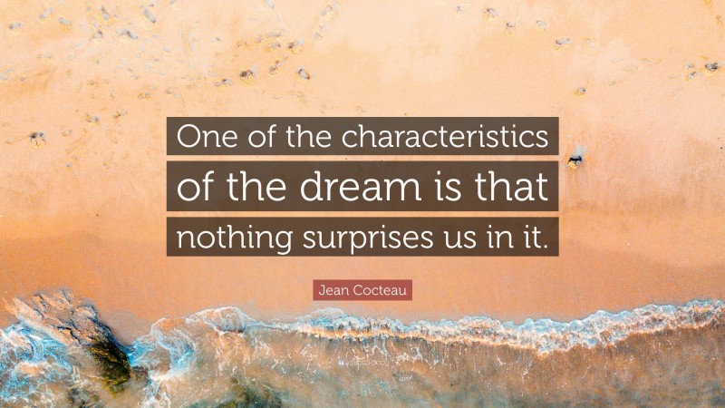 Jean Cocteau Quote: “One of the characteristics of the dream is that nothing surprises us in it.”