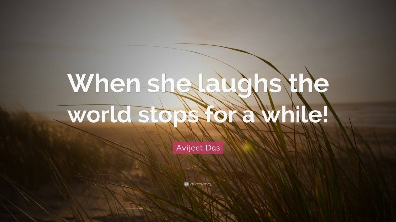 Avijeet Das Quote: “When she laughs the world stops for a while!”