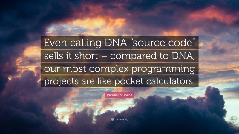 Randall Munroe Quote: “Even calling DNA “source code” sells it short – compared to DNA, our most complex programming projects are like pocket calculators.”