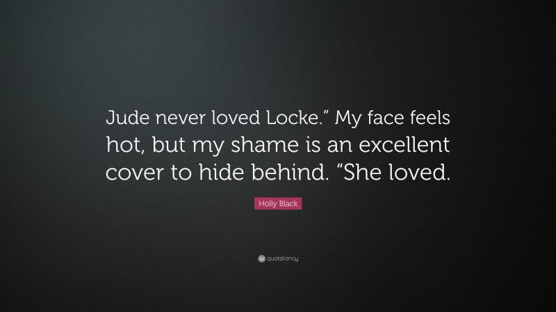 Holly Black Quote: “Jude never loved Locke.” My face feels hot, but my shame is an excellent cover to hide behind. “She loved.”