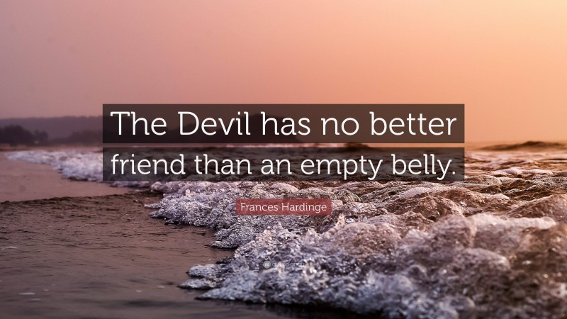 Frances Hardinge Quote: “The Devil has no better friend than an empty belly.”