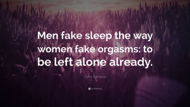 Gina Barreca Quote: “Men fake sleep the way women fake orgasms: to be left alone already.”
