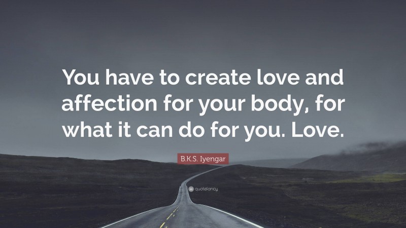 B.K.S. Iyengar Quote: “You have to create love and affection for your body, for what it can do for you. Love.”