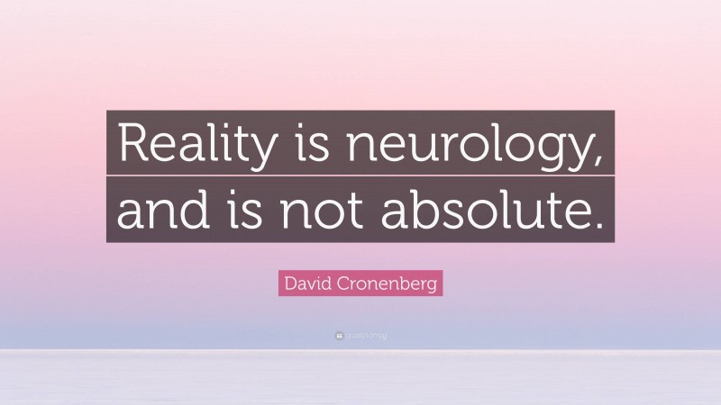David Cronenberg Quote: “Reality is neurology, and is not absolute.”
