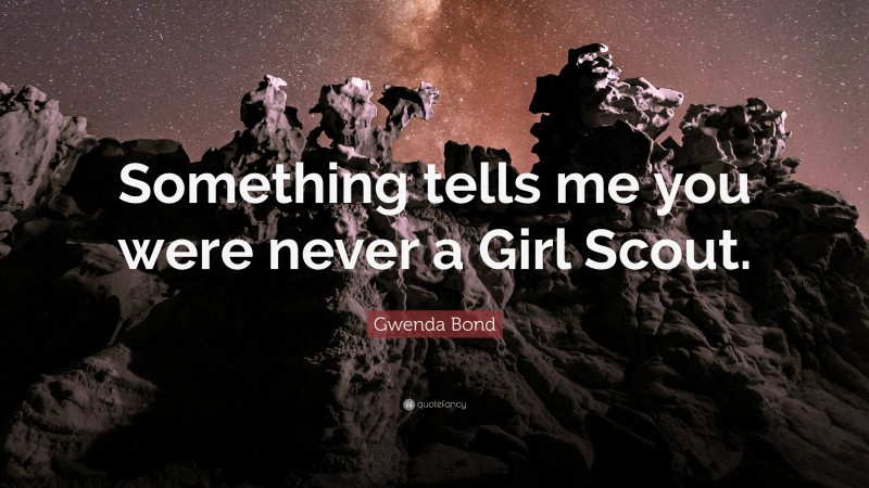 Gwenda Bond Quote: “Something tells me you were never a Girl Scout.”