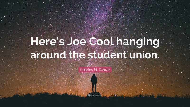 Charles M. Schulz Quote: “Here’s Joe Cool hanging around the student union.”