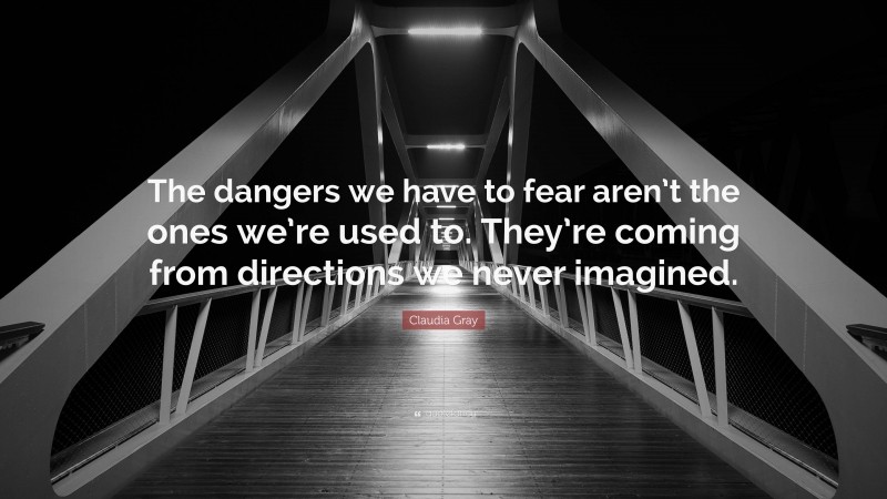 Claudia Gray Quote: “The dangers we have to fear aren’t the ones we’re used to. They’re coming from directions we never imagined.”
