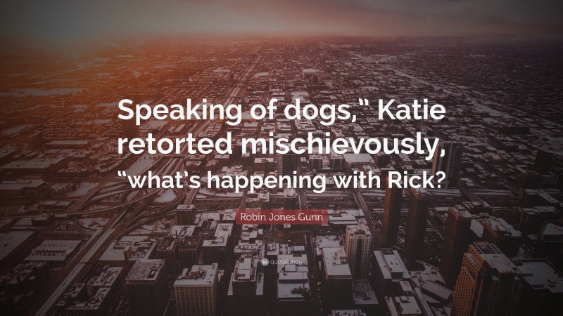 Robin Jones Gunn Quote: “Speaking of dogs,” Katie retorted mischievously, “what’s happening with Rick?”