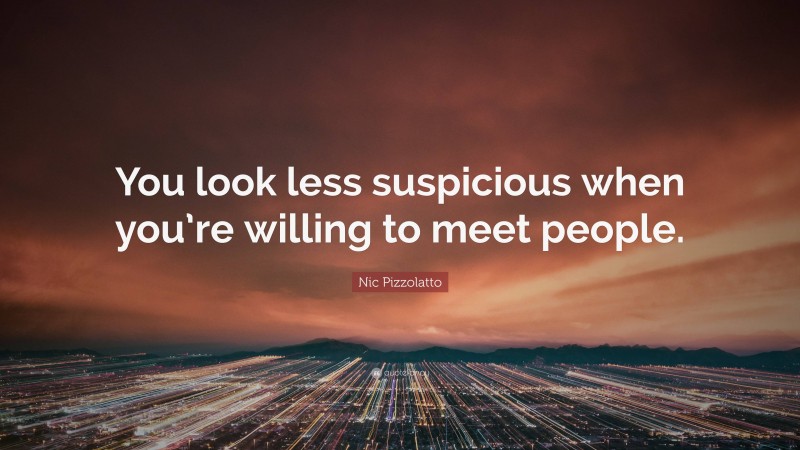Nic Pizzolatto Quote: “You look less suspicious when you’re willing to meet people.”