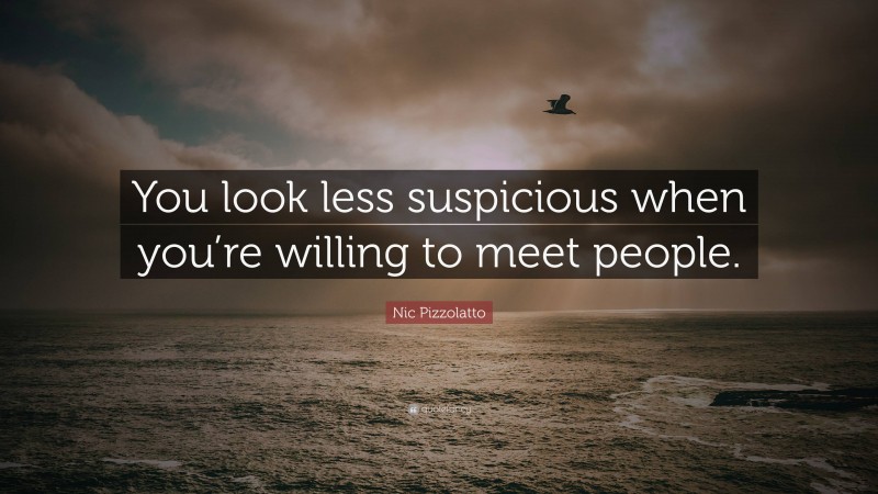 Nic Pizzolatto Quote: “You look less suspicious when you’re willing to meet people.”