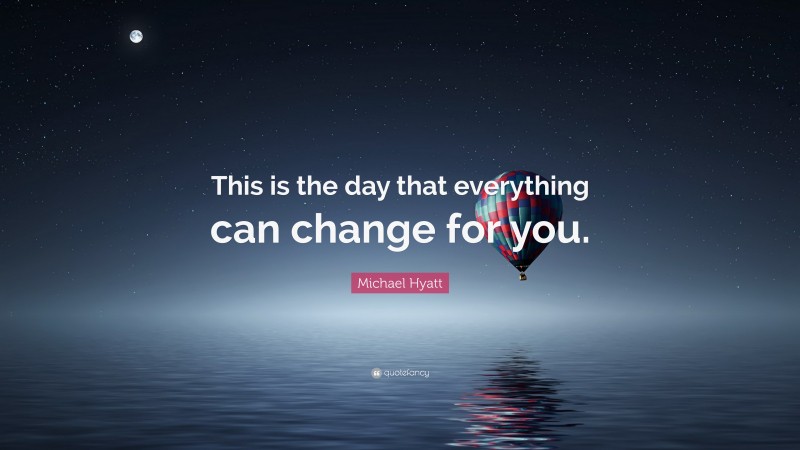 Michael Hyatt Quote: “This is the day that everything can change for you.”