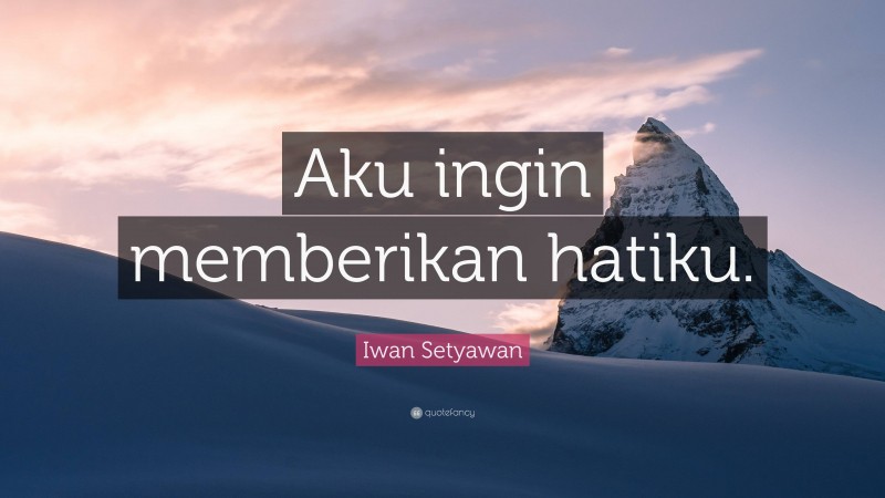 Iwan Setyawan Quote: “Aku ingin memberikan hatiku.”