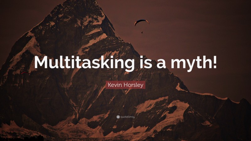 Kevin Horsley Quote: “Multitasking is a myth!”