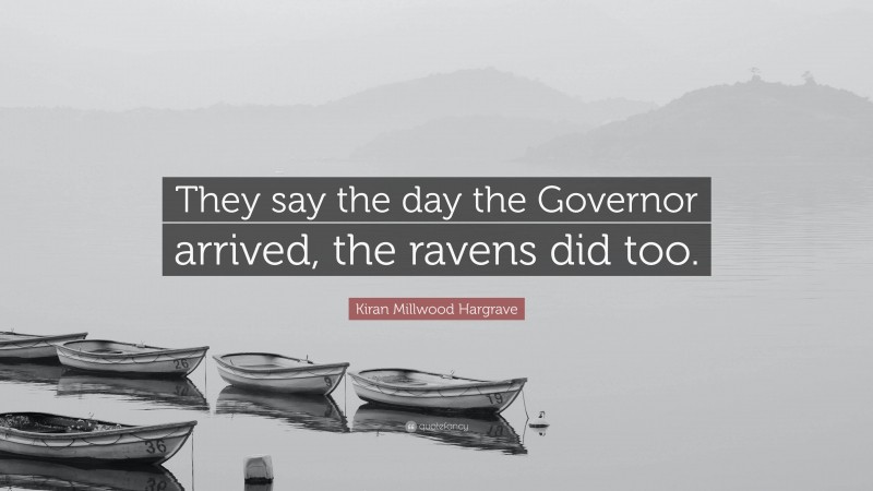 Kiran Millwood Hargrave Quote: “They say the day the Governor arrived, the ravens did too.”