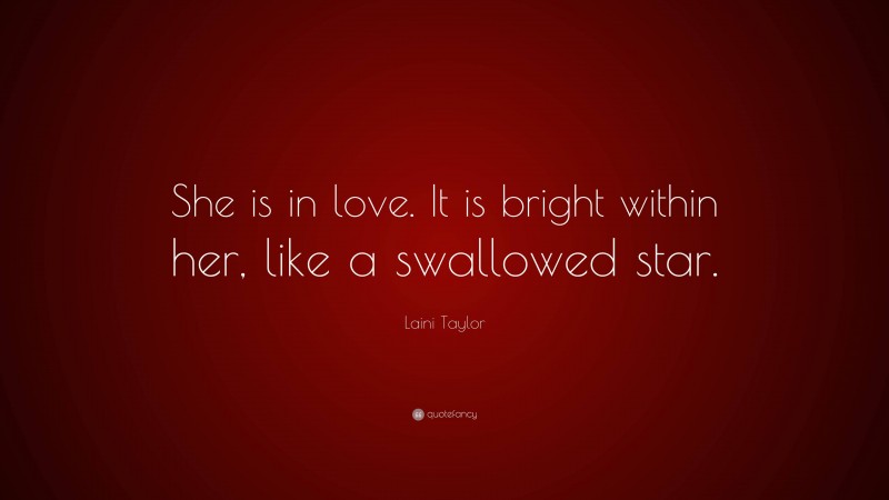 Laini Taylor Quote: “She is in love. It is bright within her, like a swallowed star.”