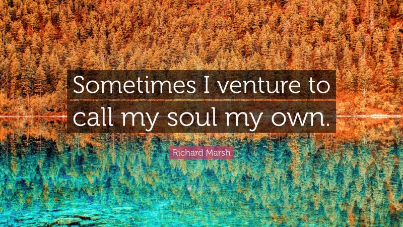 Richard Marsh Quote: “Sometimes I venture to call my soul my own.”