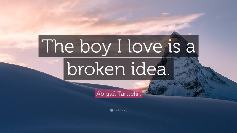 Abigail Tarttelin Quote: “The boy I love is a broken idea.”