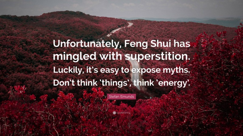 Stefan Emunds Quote: “Unfortunately, Feng Shui has mingled with superstition. Luckily, it’s easy to expose myths. Don’t think ‘things’, think ‘energy’.”