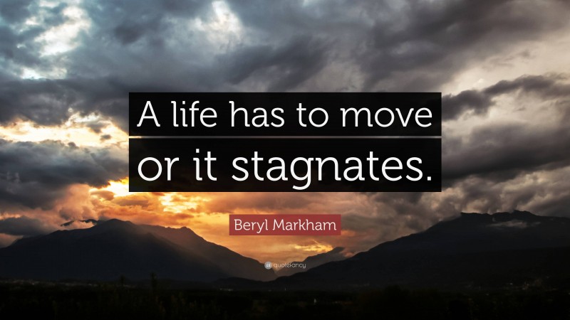 Beryl Markham Quote: “A life has to move or it stagnates.”