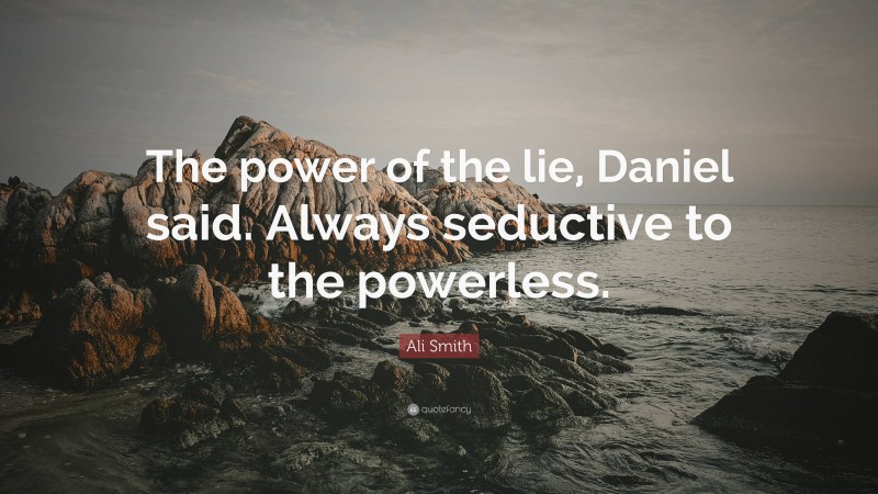 Ali Smith Quote: “The power of the lie, Daniel said. Always seductive to the powerless.”