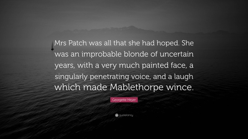 Georgette Heyer Quote: “Mrs Patch was all that she had hoped. She was an improbable blonde of uncertain years, with a very much painted face, a singularly penetrating voice, and a laugh which made Mablethorpe wince.”