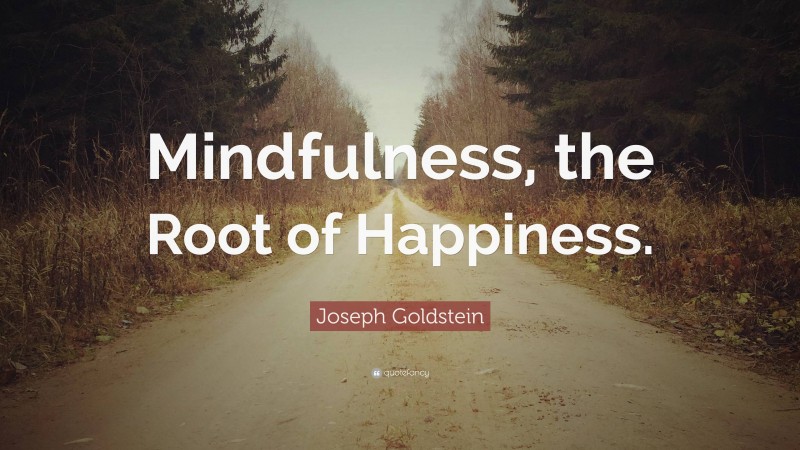 Joseph Goldstein Quote: “Mindfulness, the Root of Happiness.”