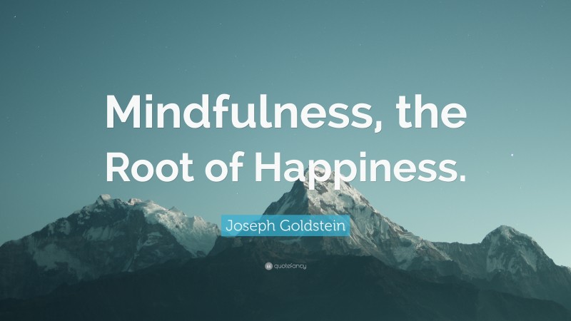 Joseph Goldstein Quote: “Mindfulness, the Root of Happiness.”