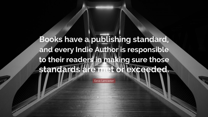 Eeva Lancaster Quote: “Books have a publishing standard, and every Indie Author is responsible to their readers in making sure those standards are met or exceeded.”