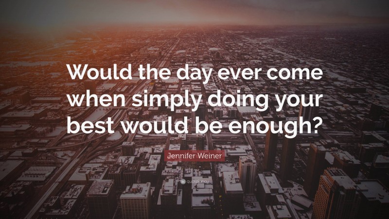 Jennifer Weiner Quote: “Would the day ever come when simply doing your best would be enough?”