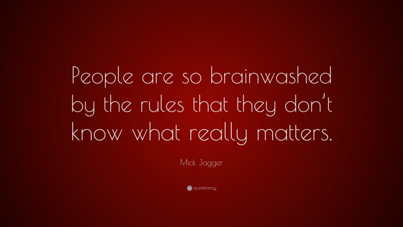 Mick Jagger Quote: “People are so brainwashed by the rules that they don’t know what really matters.”