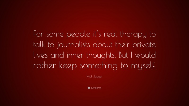 Mick Jagger Quote: “For some people it’s real therapy to talk to journalists about their private lives and inner thoughts. But I would rather keep something to myself.”