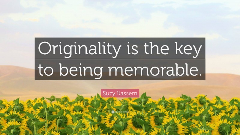 Suzy Kassem Quote: “Originality is the key to being memorable.”