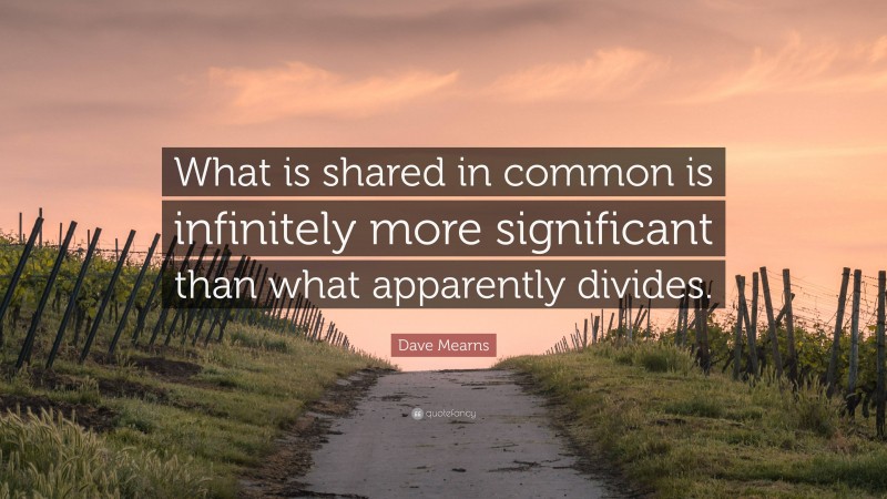 Dave Mearns Quote: “What is shared in common is infinitely more significant than what apparently divides.”