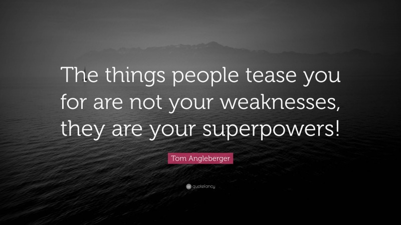 Tom Angleberger Quote: “The things people tease you for are not your weaknesses, they are your superpowers!”