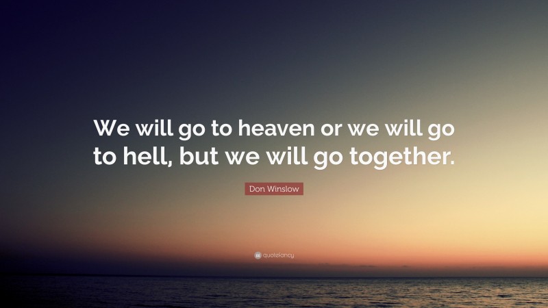 Don Winslow Quote: “We will go to heaven or we will go to hell, but we will go together.”